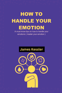 How to Handle Your Emotions: A must know tips on how to handle your emotions ( master your emotion )