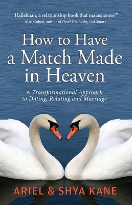 How to Have a Match Made in Heaven: A Transformational Approach to Dating, Relating, and Marriage - Kane, Ariel, and Kane, Shya