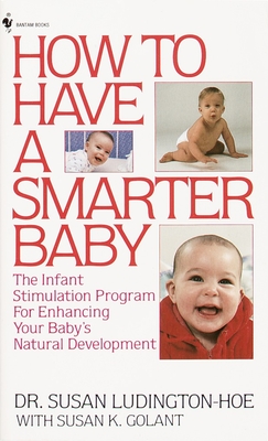 How to Have a Smarter Baby: The Infant Stimulation Program for Enhancing Your Baby's Natural Development - Ludington-Hoe, Susan, and Golant, Susan