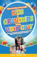 How to Have Fun with Kids and Grandkids Using Video Chat: A Guide to Building Close Family Bonds with Chat Apps: Skype, FaceTime, Google Duo and Facebook