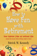 How to Have Fun with Retirement: The Lighter Side of Retired Life - Kennedy, Patrick M