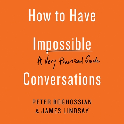 How to Have Impossible Conversations: A Very Practical Guide - Boghossian, Peter (Read by), and Lindsay, James
