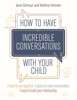 How to Have Incredible Conversations with Your Child: A Book for Parents, Carers and Children to Use Together. a Place to Make Conversation. a Way to Build Your Relationship - Gilmour, Jane, and Hohnen, Bettina