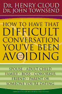 How to Have That Difficult Conversation You've Been Avoiding: With Your Spouse, Adult Child, Family, Boss, Coworker, Friend, Parent or Someone You're Dating