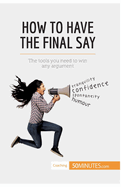 How to Have the Final Say: The tools you need to win any argument