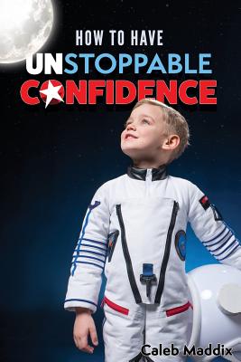 How to Have Unstoppable Confidence - Maddix, Caleb