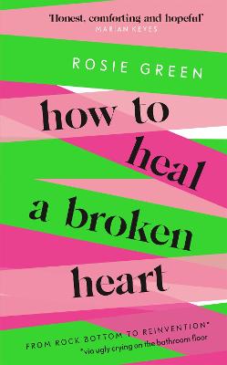 How to Heal a Broken Heart: From Rock Bottom to Reinvention (via ugly crying on the bathroom floor) - Green, Rosie