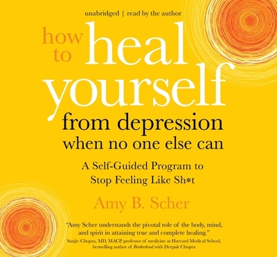 How to Heal Yourself from Depression When No One Else Can: A Self-Guided Program to Stop Feeling Like Sh*t - Scher, Amy B