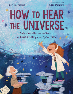 How to Hear the Universe: Gaby Gonzlez and the Search for Einstein's Ripples in Space-Time - Valdez, Patricia