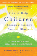 How to Help Children Through a Parent's Serious Illness: Supportive, Practical Advice from a Leading Child Life Specialist