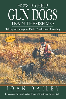 How to Help Gun Dogs Train Themselves: Taking Advantage of Early Conditioned Learning - Bailey, Joan