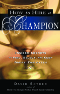 How to Hire a Champion: Insider Secrets to Find, Select, and Keep Great Employees