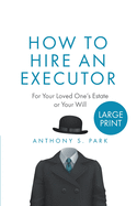 How to Hire an Executor: For Your Loved One's Estate or Your WillAnthony
