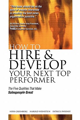 How to Hire and Develop Your Next Top Performer: The Five Qualities That Make Salespeople Great: The Five Qualities That Make Salespeople Great - Greenberg, Herbert, and Weinstein, Harold