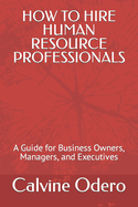 How to Hire Human Resource Professionals: A Guide for Business Owners, Managers, and Executives