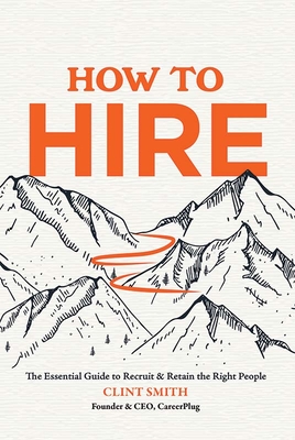 How to Hire: The Essential Guide to Recruit & Retain the Right People - Smith, Clint