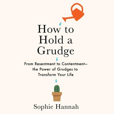 How to Hold a Grudge: From Resentment to Contentment-The Power of Grudges to Transform Your Life - Hannah, Sophie (Read by)