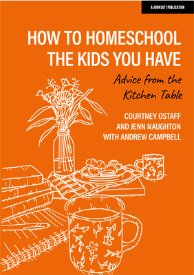 How to homeschool the kids you have: Advice from the kitchen table - Ostaff, Courtney, and Naughton, Jenn, and Campbell, Drew