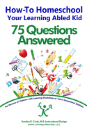 How-To Homeschool Your Learning Abled Kid: 75 Questions Answered: For Parents of Children with Learning Disabilities or Twice Exceptional Abilities