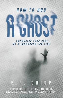 How to Hug a Ghost: Embracing Your Past as a Launchpad for Life - Waitz, Michael (Editor), and Crisp, B a