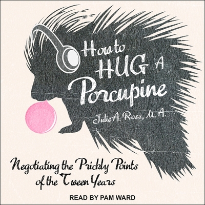 How to Hug a Porcupine Lib/E: Negotiating the Prickly Points of the Tween Years - Ward, Pam (Read by), and Ross, Julia, and Ross, Julie A