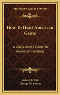 How to Hunt American Game: A Grass-Roots Guide to American Hunting