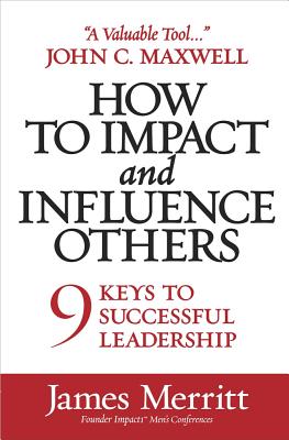 How to Impact and Influence Others: 9 Keys to Successful Leadership - Merritt, James, Dr.