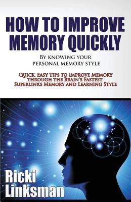 How to Improve Memory Quickly by Knowing Your Personal Memory Style: Quick, Easy Tips to Improve Memory through the Brain's Fastest Superlinks Memory and Learning Style - Linksman, Ricki