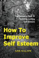 How to Improve Self-Esteem: The Peaceful Path to Building Lasting Self-Esteem