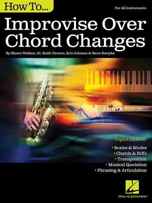 How to Improvise Over Chord Changes - Wallace, Shawn, and Newton, Keith, and Johnson, Kris