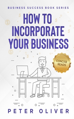 How To Incorporate Your Business: Business Success - Reads, Concise (Editor), and Oliver, Peter