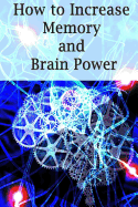 How to Increase Memory and Brain Power: Proven Strategies on How to Increase Brain Capacity, Speed and Power