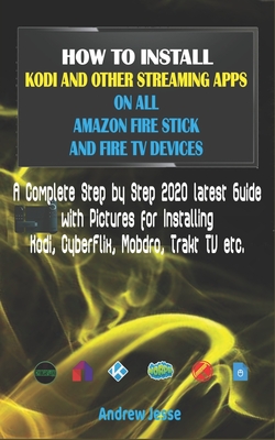 How to Install Kodi and Other Streaming Apps on All Amazon Fire Stick and Fire TV Devices: A Complete Step by Step 2020 latest Guide with Pictures for Kodi, CyberFlix, Mobdro, Trakt TV etc. - Jesse, Andrew