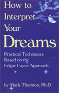 How to Interpret Your Dreams: Practical Techniques Based on the Edgar Cayce Readings - Thurston, Mark