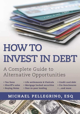 How to Invest in Debt: A Complete Guide to Alternative Opportunities - Pellegrino, Michael, Esq