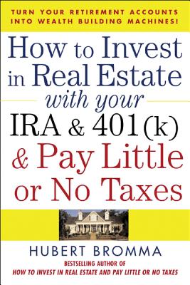 How to Invest in Real Estate with Your IRA and 401(k) and Pay Litle or No Taxes: Turn Your Retirement Accounts Into Wealth-Building Machines! - Bromma, Hubert