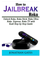 How to Jailbreak Roku: Unlock Roku, Roku Stick, Roku Ultra, Roku Express, Roku TV with Kodi Step by Step Guide