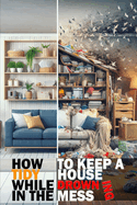 How to keep a Tidy House while Drowning in the Mess: The only book you will need for an organized and clean home.
