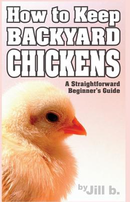 How to Keep Backyard Chickens - A Straightforward Beginner's Guide: (B&W Edition) - Bong, Jill, and B, Jill