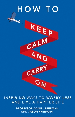 How to Keep Calm and Carry On: Inspiring ways to worry less and live a happier life - Freeman, Daniel, and Freeman, Jason