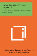 How To Keep Fit And Enjoy It: A Step By Step Approach To Fitness After Thirty