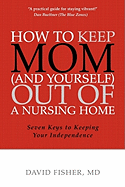 How to Keep Mom (and Yourself) Out of a Nursing Home: Seven Keys to Keeping Your Independence