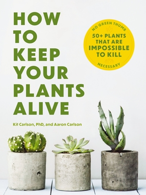 How to Keep Your Plants Alive: 50 Plants That Are Impossible to Kill - Carlson, Kit, Dr.