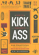 How to Kick Someone's Ass: 246 Practical - But Not Always Legal - Ways to Take the Bastards Down