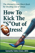 How To Kick The "S" Out of Stress! The Women's Little Black Book for Strutting Out of Stress