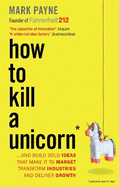 How to Kill a Unicorn: ...And Build Bold Ideas That Make it to Market, Transform Industries and Deliver Growth