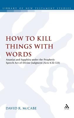 How to Kill Things with Words: Ananias and Sapphira under the Prophetic Speech-Act of Divine Judgment (Acts 4.32-5.11) - McCabe, David R.