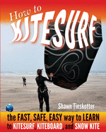 How to Kitesurf: the FAST, SAFE, EASY WAY to LEARN to KITESURF, KITEBOARD, and SNOWKITE