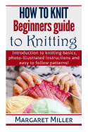 How to Knit: : Beginners guide to Knitting: Introduction to knitting basics, photo-illustrated instructions and easy to follow patterns!