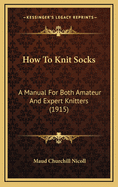 How to Knit Socks: A Manual for Both Amateur and Expert Knitters (1915)